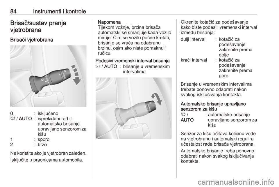 OPEL MOVANO_B 2018  Priručnik za vlasnika (in Croatian) 84Instrumenti i kontroleBrisač/sustav pranjavjetrobrana
Brisači vjetrobrana0:isključenoP  / AUTO:isprekidani rad ili
automatsko brisanje
upravljano senzorom za kišu1:sporo2:brzo
Ne koristite ako j