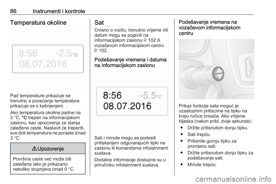 OPEL MOVANO_B 2018  Priručnik za vlasnika (in Croatian) 86Instrumenti i kontroleTemperatura okoline
Pad temperature prikazuje se
trenutno a povećanje temperature prikazuje se s kašnjenjem.
Ako temperatura okoline padne na 3 °C,  °C treperi na informaci