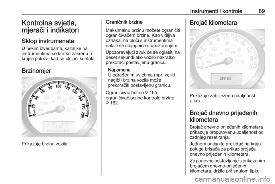 OPEL MOVANO_B 2018  Priručnik za vlasnika (in Croatian) Instrumenti i kontrole89Kontrolna svjetla,
mjerači i indikatori
Sklop instrumenata
U nekim izvedbama, kazaljke na
instrumentima se kratko zakrenu u
krajnji položaj kad se uključi kontakt.
Brzinomje