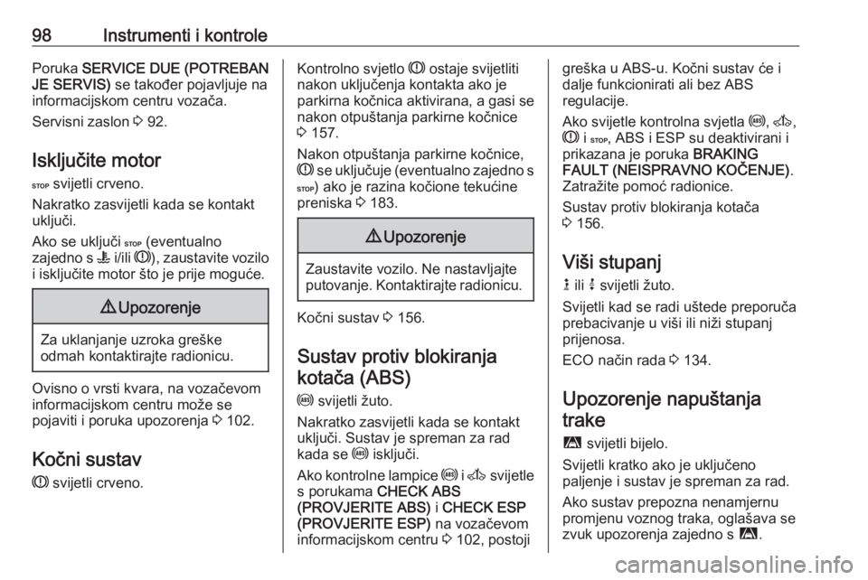 OPEL MOVANO_B 2018  Priručnik za vlasnika (in Croatian) 98Instrumenti i kontrolePoruka SERVICE DUE (POTREBAN
JE SERVIS)  se također pojavljuje na
informacijskom centru vozača.
Servisni zaslon  3 92.
Isključite motor
C  svijetli crveno.
Nakratko zasvijet