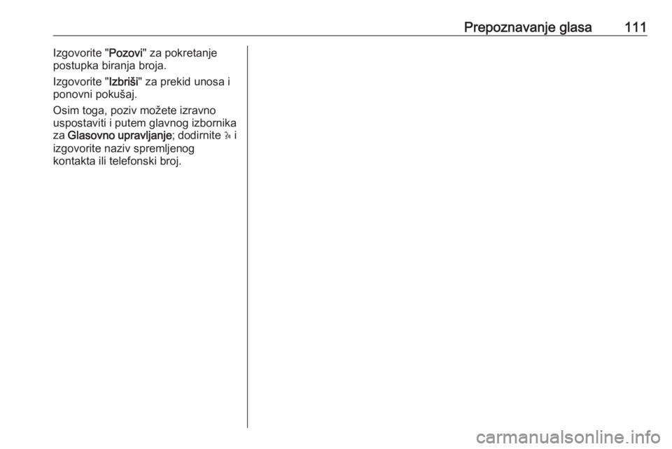 OPEL MOVANO_B 2018.5  Priručnik za Infotainment (in Croatian) Prepoznavanje glasa111Izgovorite "Pozovi" za pokretanje
postupka biranja broja.
Izgovorite " Izbriši" za prekid unosa i
ponovni pokušaj.
Osim toga, poziv možete izravno
uspostaviti 