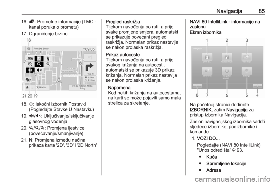 OPEL MOVANO_B 2018.5  Priručnik za Infotainment (in Croatian) Navigacija8516.Ö: Prometne informacije (TMC -
kanal poruka o prometu)
17. Ograničenje brzine
18. L: Iskočni Izbornik Postavki
(Pogledajte Stavke U Nastavku)
19. Ù/Ú : Uključivanje/isključivanje