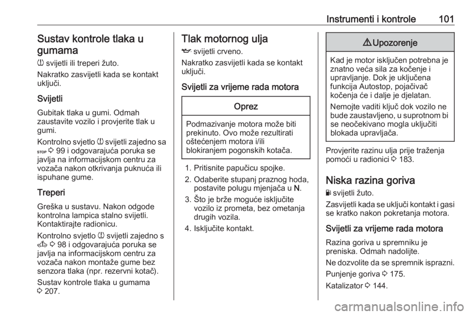 OPEL MOVANO_B 2018.5  Priručnik za vlasnika (in Croatian) Instrumenti i kontrole101Sustav kontrole tlaka u
gumama
w  svijetli ili treperi žuto.
Nakratko zasvijetli kada se kontakt
uključi.
Svijetli
Gubitak tlaka u gumi. Odmah
zaustavite vozilo i provjerite