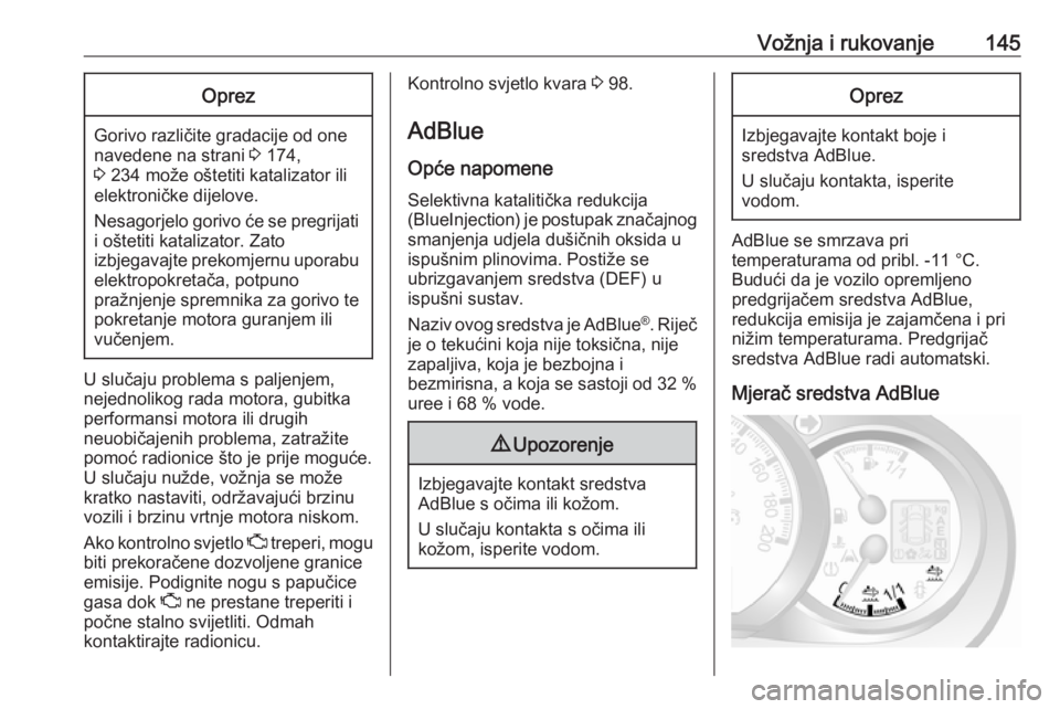 OPEL MOVANO_B 2018.5  Priručnik za vlasnika (in Croatian) Vožnja i rukovanje145Oprez
Gorivo različite gradacije od one
navedene na strani  3 174,
3  234 može oštetiti katalizator ili
elektroničke dijelove.
Nesagorjelo gorivo će se pregrijati i oštetit