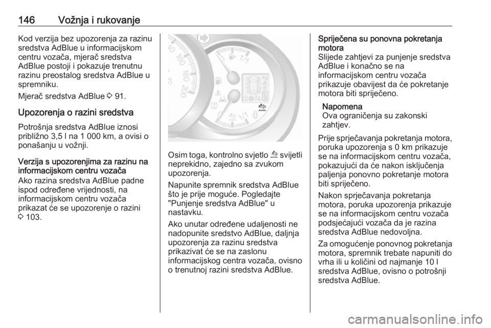 OPEL MOVANO_B 2018.5  Priručnik za vlasnika (in Croatian) 146Vožnja i rukovanjeKod verzija bez upozorenja za razinusredstva AdBlue u informacijskom
centru vozača, mjerač sredstva
AdBlue postoji i pokazuje trenutnu
razinu preostalog sredstva AdBlue u
sprem