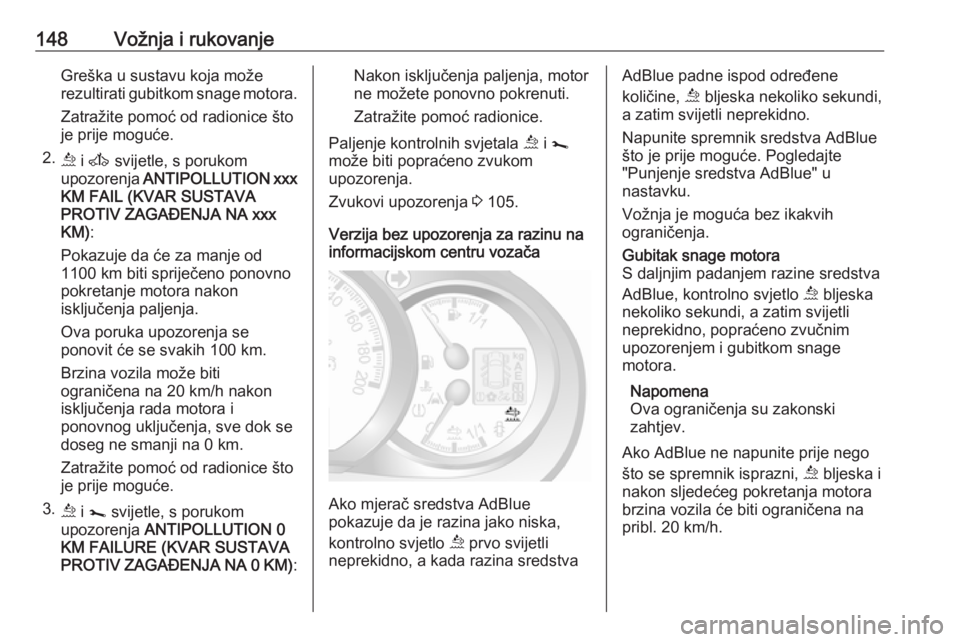 OPEL MOVANO_B 2018.5  Priručnik za vlasnika (in Croatian) 148Vožnja i rukovanjeGreška u sustavu koja može
rezultirati gubitkom snage motora.
Zatražite pomoć od radionice što
je prije moguće.
2. ú i A  svijetle, s porukom
upozorenja  ANTIPOLLUTION xxx