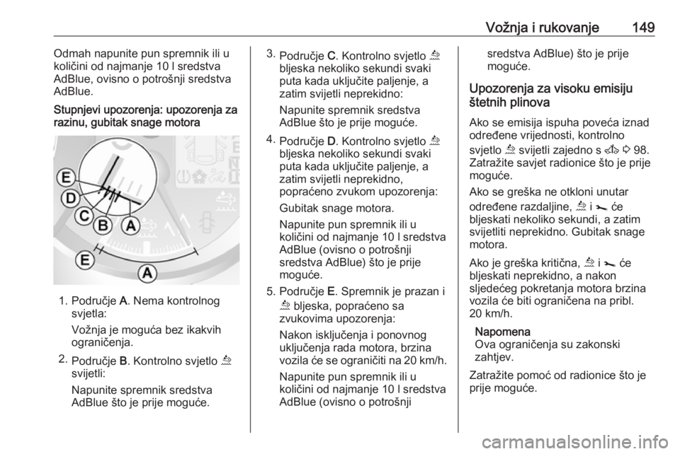 OPEL MOVANO_B 2018.5  Priručnik za vlasnika (in Croatian) Vožnja i rukovanje149Odmah napunite pun spremnik ili u
količini od najmanje 10 l sredstva
AdBlue, ovisno o potrošnji sredstva
AdBlue.Stupnjevi upozorenja: upozorenja za
razinu, gubitak snage motora