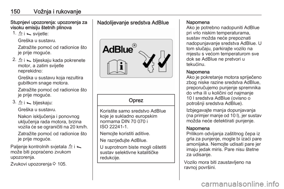 OPEL MOVANO_B 2018.5  Priručnik za vlasnika (in Croatian) 150Vožnja i rukovanjeStupnjevi upozorenja: upozorenja za
visoku emisiju štetnih plinova 1. ú i j  svijetle:
Greška u sustavu.
Zatražite pomoć od radionice što je prije moguće.
2. ú i j  bljes