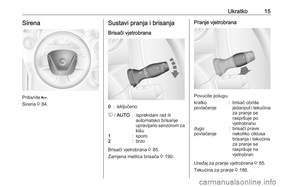 OPEL MOVANO_B 2018.5  Priručnik za vlasnika (in Croatian) Ukratko15Sirena
Pritisnite j.
Sirena  3 84.
Sustavi pranja i brisanja
Brisači vjetrobrana0:isključenoP  / AUTO:isprekidani rad ili
automatsko brisanje
upravljano senzorom za kišu1:sporo2:brzo
Brisa