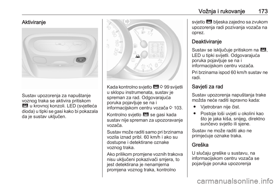 OPEL MOVANO_B 2018.5  Priručnik za vlasnika (in Croatian) Vožnja i rukovanje173Aktiviranje
Sustav upozorenja za napuštanje
voznog traka se aktivira pritiskom
ì  u krovnoj konzoli. LED (svjetleća
dioda) u tipki se gasi kako bi pokazala
da je sustav uklju�