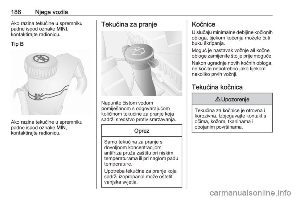 OPEL MOVANO_B 2018.5  Priručnik za vlasnika (in Croatian) 186Njega vozilaAko razina tekućine u spremniku
padne ispod oznake  MINI,
kontaktirajte radionicu.
Tip B
Ako razina tekućine u spremniku
padne ispod oznake  MIN,
kontaktirajte radionicu.
Tekućina za