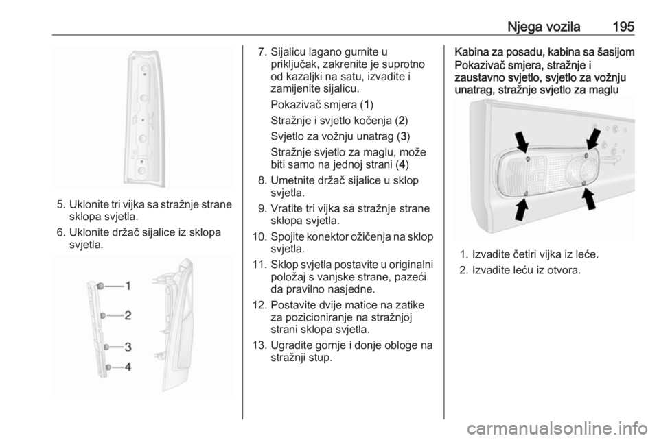 OPEL MOVANO_B 2018.5  Priručnik za vlasnika (in Croatian) Njega vozila195
5.Uklonite tri vijka sa stražnje strane
sklopa svjetla.
6. Uklonite držač sijalice iz sklopa svjetla.
7. Sijalicu lagano gurnite u priključak, zakrenite je suprotno
od kazaljki na 