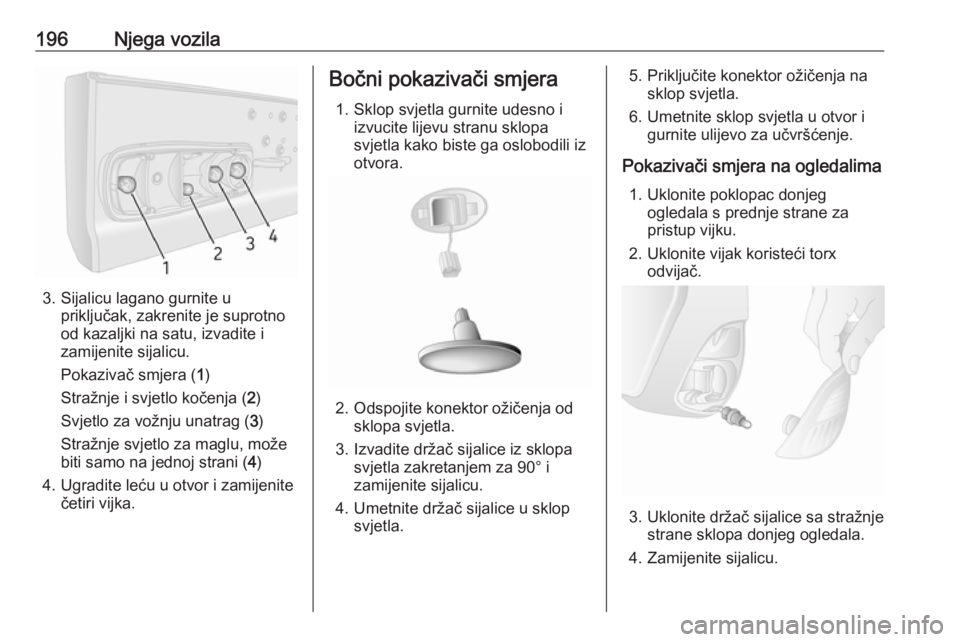 OPEL MOVANO_B 2018.5  Priručnik za vlasnika (in Croatian) 196Njega vozila
3. Sijalicu lagano gurnite upriključak, zakrenite je suprotno
od kazaljki na satu, izvadite i
zamijenite sijalicu.
Pokazivač smjera ( 1)
Stražnje i svjetlo kočenja ( 2)
Svjetlo za 