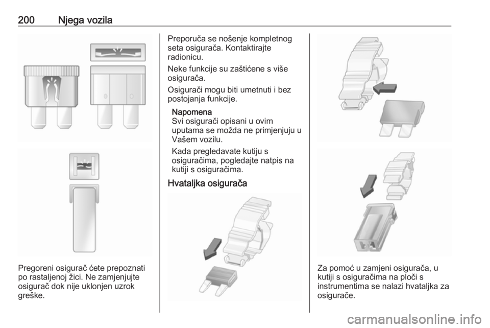 OPEL MOVANO_B 2018.5  Priručnik za vlasnika (in Croatian) 200Njega vozila
Pregoreni osigurač ćete prepoznati
po rastaljenoj žici. Ne zamjenjujte osigurač dok nije uklonjen uzrok
greške.
Preporuča se nošenje kompletnog
seta osigurača. Kontaktirajte
ra