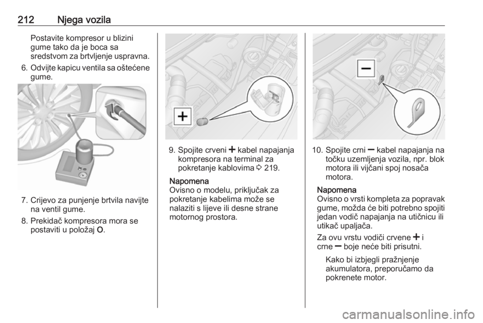 OPEL MOVANO_B 2018.5  Priručnik za vlasnika (in Croatian) 212Njega vozilaPostavite kompresor u blizini
gume tako da je boca sa
sredstvom za brtvljenje uspravna.
6. Odvijte kapicu ventila sa oštećene
gume.
7. Crijevo za punjenje brtvila navijte na ventil gu