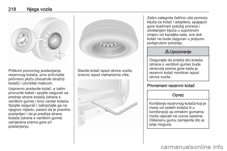 OPEL MOVANO_B 2018.5  Priručnik za vlasnika (in Croatian) 218Njega vozila
Prilikom ponovnog postavljanja
rezervnog kotača, prvo pričvrstite
pričvrsnu ploču (dvostruki stražnji
kotači) i učvrstite maticom.
Uspravno postavite kotač, a zatim
provucite k