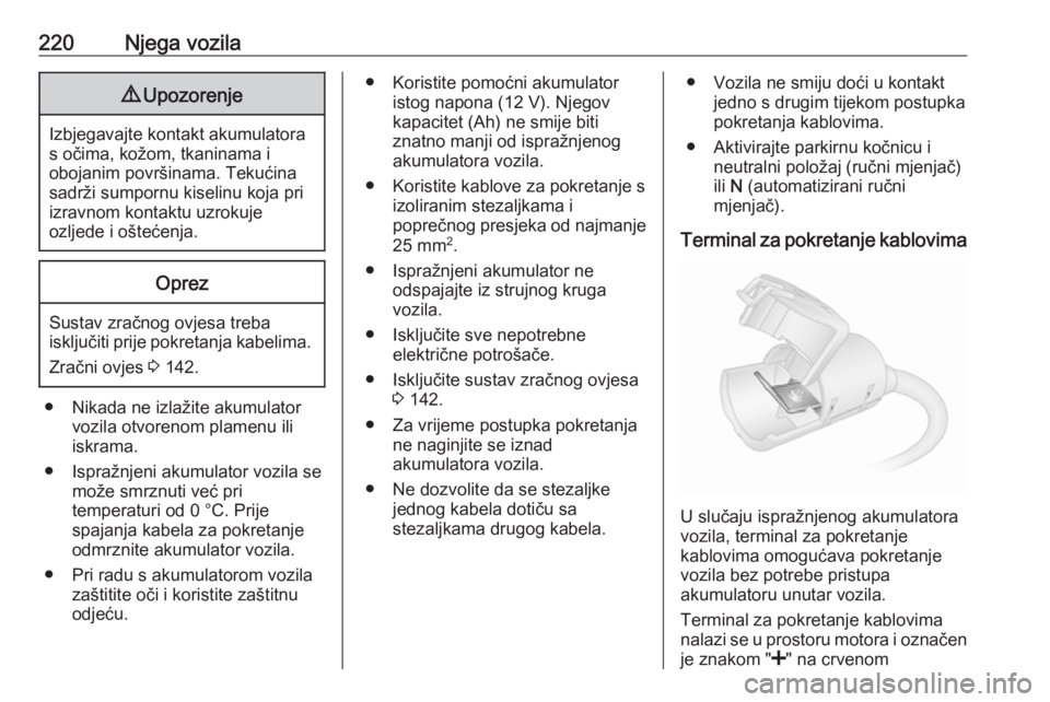 OPEL MOVANO_B 2018.5  Priručnik za vlasnika (in Croatian) 220Njega vozila9Upozorenje
Izbjegavajte kontakt akumulatora
s očima, kožom, tkaninama i
obojanim površinama. Tekućina sadrži sumpornu kiselinu koja pri
izravnom kontaktu uzrokuje
ozljede i ošte�