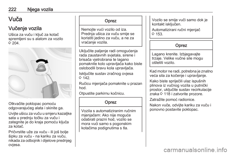 OPEL MOVANO_B 2018.5  Priručnik za vlasnika (in Croatian) 222Njega vozilaVuča
Vučenje vozila
Ušica za vuču i ključ za kotač
spremljeni su s alatom za vozilo
3  204.
Otkvačite poklopac pomoću
odgovarajućeg alata i skinite ga.
Uvijte ušicu za vuču u