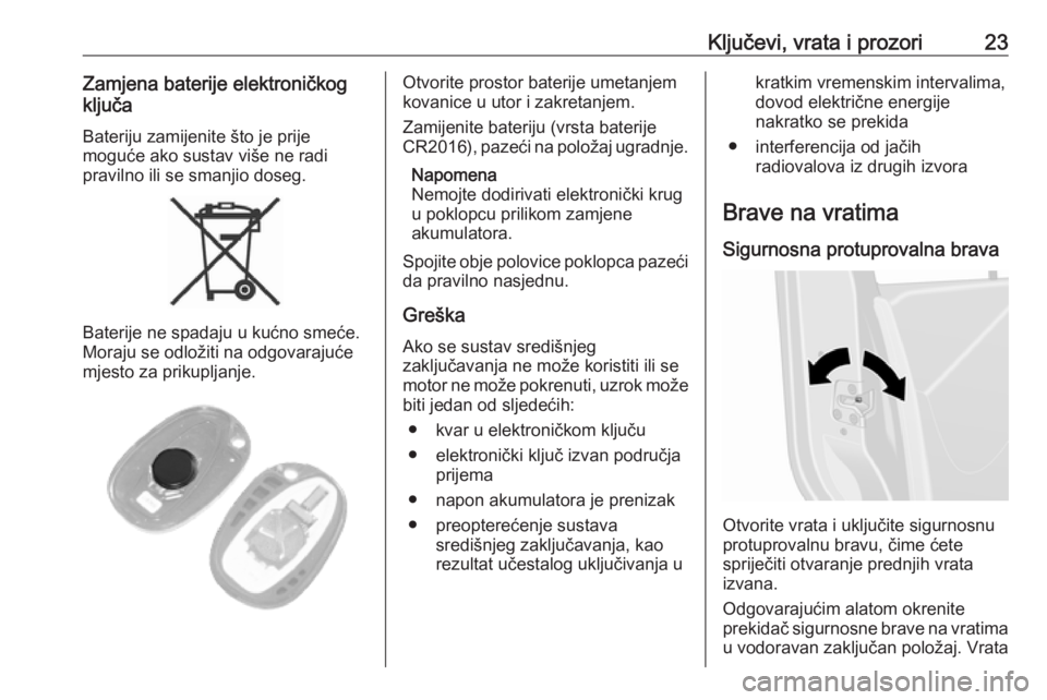 OPEL MOVANO_B 2018.5  Priručnik za vlasnika (in Croatian) Ključevi, vrata i prozori23Zamjena baterije elektroničkog
ključa
Bateriju zamijenite što je prije moguće ako sustav više ne radi
pravilno ili se smanjio doseg.
Baterije ne spadaju u kućno smeć