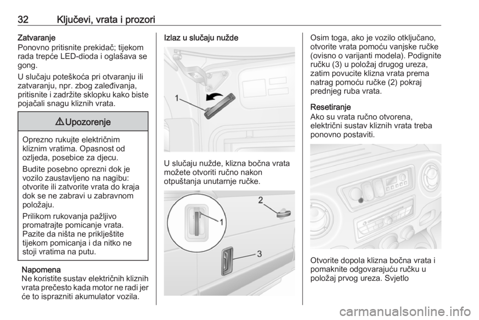 OPEL MOVANO_B 2018.5  Priručnik za vlasnika (in Croatian) 32Ključevi, vrata i prozoriZatvaranje
Ponovno pritisnite prekidač; tijekom
rada trepće LED-dioda i oglašava se
gong.
U slučaju poteškoća pri otvaranju ili zatvaranju, npr. zbog zaleđivanja,
pr
