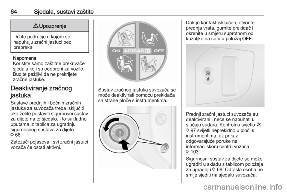 OPEL MOVANO_B 2018.5  Priručnik za vlasnika (in Croatian) 64Sjedala, sustavi zaštite9Upozorenje
Držite područje u kojem se
napuhuju zračni jastuci bez
prepreka.
Napomena
Koristite samo zaštitne prekrivače
sjedala koji su odobreni za vozilo.
Budite paž