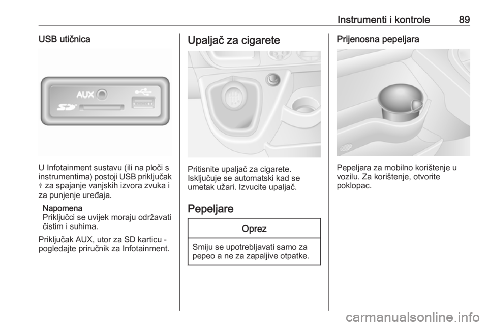 OPEL MOVANO_B 2018.5  Priručnik za vlasnika (in Croatian) Instrumenti i kontrole89USB utičnica
U Infotainment sustavu (ili na ploči s
instrumentima) postoji USB priključak
M  za spajanje vanjskih izvora zvuka i
za punjenje uređaja.
Napomena
Priključci s