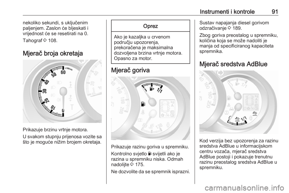 OPEL MOVANO_B 2018.5  Priručnik za vlasnika (in Croatian) Instrumenti i kontrole91nekoliko sekundi, s uključenim
paljenjem. Zaslon će bljeskati i
vrijednost će se resetirati na 0.
Tahograf  3 108.
Mjerač broja okretaja
Prikazuje brzinu vrtnje motora.
U s