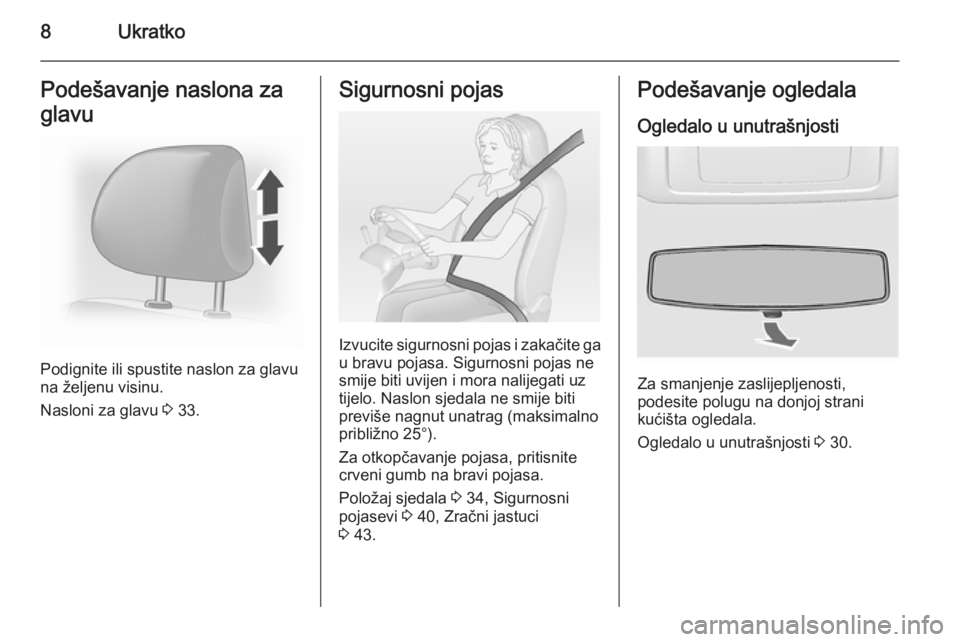 OPEL VIVARO 2014  Priručnik za vlasnika (in Croatian) 8UkratkoPodešavanje naslona za
glavu
Podignite ili spustite naslon za glavu
na željenu visinu.
Nasloni za glavu  3 33.
Sigurnosni pojas
Izvucite sigurnosni pojas i zakačite ga
u bravu pojasa. Sigur