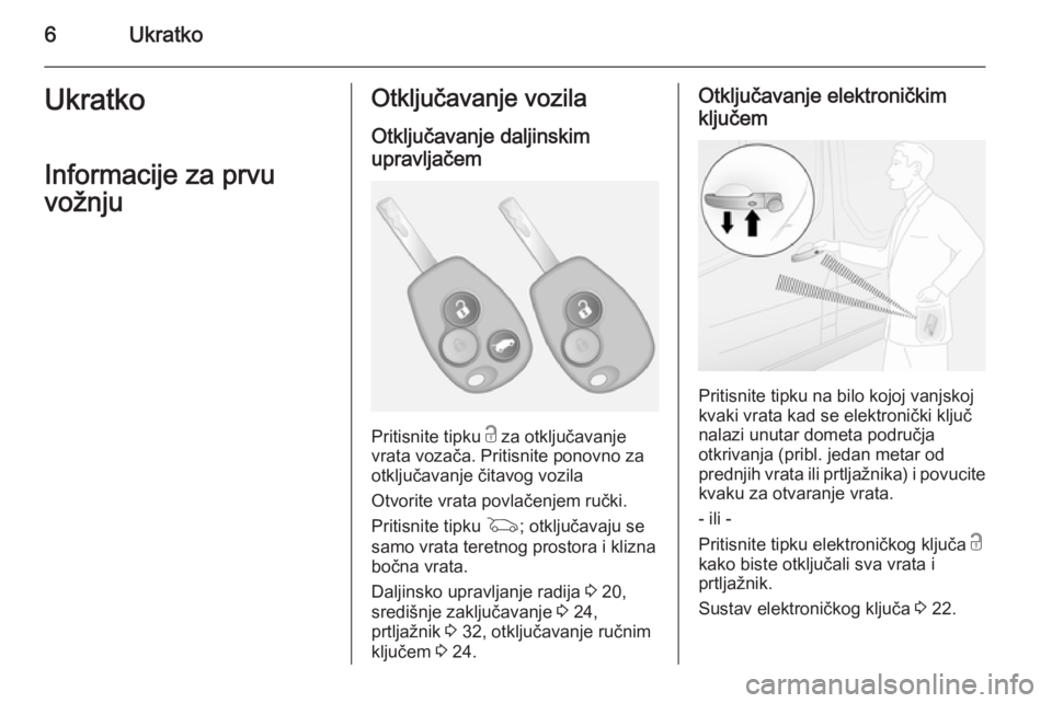 OPEL VIVARO B 2014.5  Priručnik za vlasnika (in Croatian) 6UkratkoUkratkoInformacije za prvu
vožnjuOtključavanje vozila
Otključavanje daljinskim
upravljačem
Pritisnite tipku  c za otključavanje
vrata vozača. Pritisnite ponovno za otključavanje čitavo