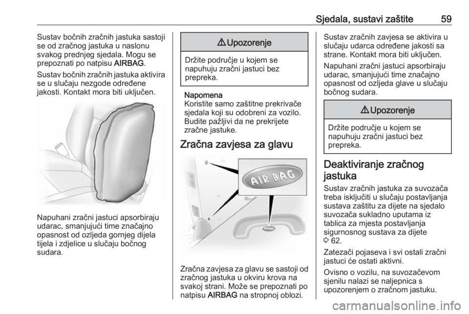 OPEL VIVARO B 2016  Priručnik za vlasnika (in Croatian) Sjedala, sustavi zaštite59Sustav bočnih zračnih jastuka sastoji
se od zračnog jastuka u naslonu
svakog prednjeg sjedala. Mogu se
prepoznati po natpisu  AIRBAG.
Sustav bočnih zračnih jastuka akti