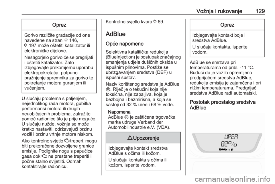 OPEL VIVARO B 2016.5  Priručnik za vlasnika (in Croatian) Vožnja i rukovanje129Oprez
Gorivo različite gradacije od one
navedene na strani  3 146,
3  197 može oštetiti katalizator ili
elektroničke dijelove.
Nesagorjelo gorivo će se pregrijati i oštetit