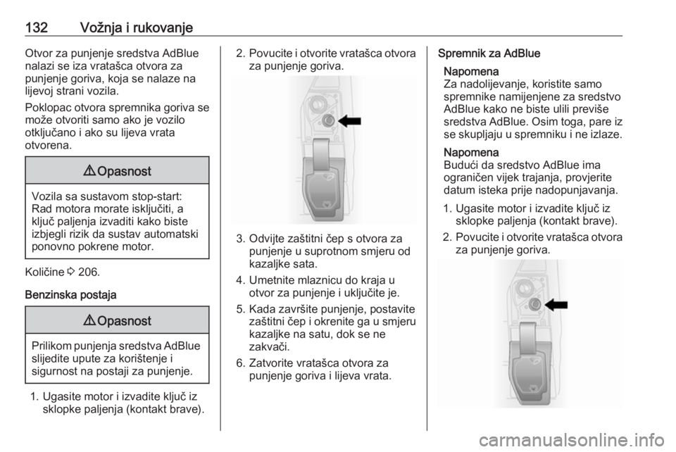 OPEL VIVARO B 2016.5  Priručnik za vlasnika (in Croatian) 132Vožnja i rukovanjeOtvor za punjenje sredstva AdBlue
nalazi se iza vratašca otvora za
punjenje goriva, koja se nalaze na
lijevoj strani vozila.
Poklopac otvora spremnika goriva se
može otvoriti s