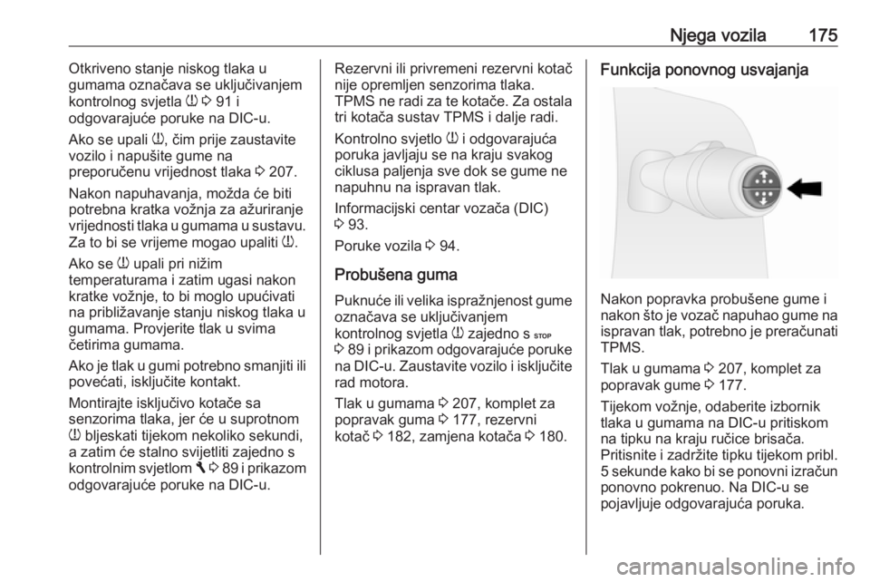 OPEL VIVARO B 2016.5  Priručnik za vlasnika (in Croatian) Njega vozila175Otkriveno stanje niskog tlaka u
gumama označava se uključivanjem
kontrolnog svjetla  w 3  91 i
odgovarajuće poruke na DIC-u.
Ako se upali  w, čim prije zaustavite
vozilo i napušite