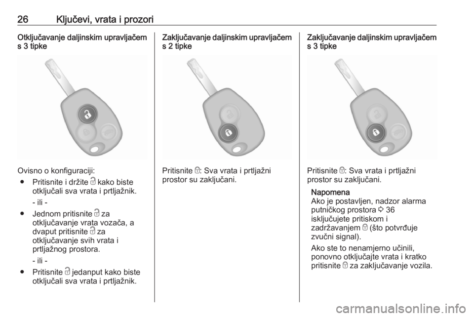 OPEL VIVARO B 2016.5  Priručnik za vlasnika (in Croatian) 26Ključevi, vrata i prozoriOtključavanje daljinskim upravljačems 3 tipke
Ovisno o konfiguraciji:
● Pritisnite i držite  c kako biste
otključali sva vrata i prtljažnik.
- ili -
● Jednom priti