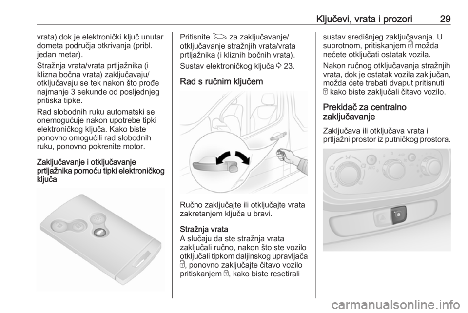 OPEL VIVARO B 2016.5  Priručnik za vlasnika (in Croatian) Ključevi, vrata i prozori29vrata) dok je elektronički ključ unutar
dometa područja otkrivanja (pribl.
jedan metar).
Stražnja vrata/vrata prtljažnika (i
klizna bočna vrata) zaključavaju/
otklju