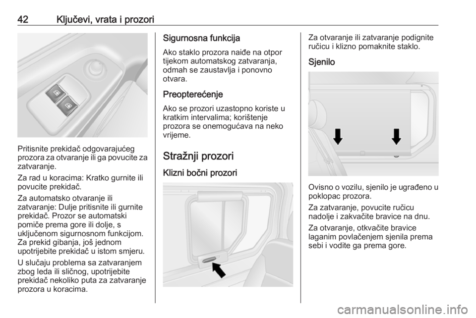 OPEL VIVARO B 2016.5  Priručnik za vlasnika (in Croatian) 42Ključevi, vrata i prozori
Pritisnite prekidač odgovarajućeg
prozora za otvaranje ili ga povucite za
zatvaranje.
Za rad u koracima: Kratko gurnite ili
povucite prekidač.
Za automatsko otvaranje i