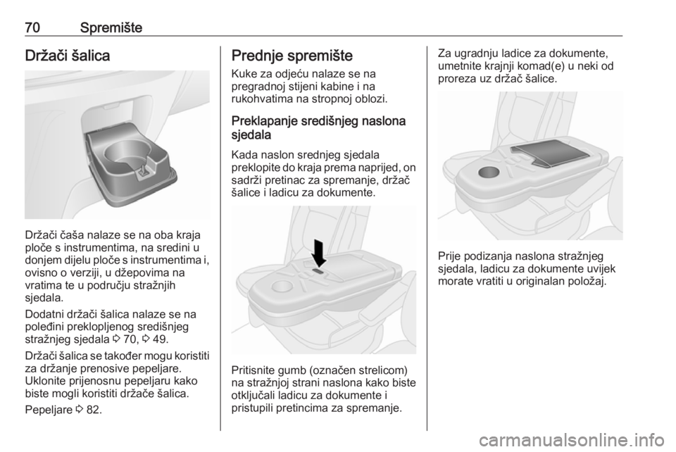 OPEL VIVARO B 2016.5  Priručnik za vlasnika (in Croatian) 70SpremišteDržači šalica
Držači čaša nalaze se na oba kraja
ploče s instrumentima, na sredini u
donjem dijelu ploče s instrumentima i,
ovisno o verziji, u džepovima na
vratima te u područj