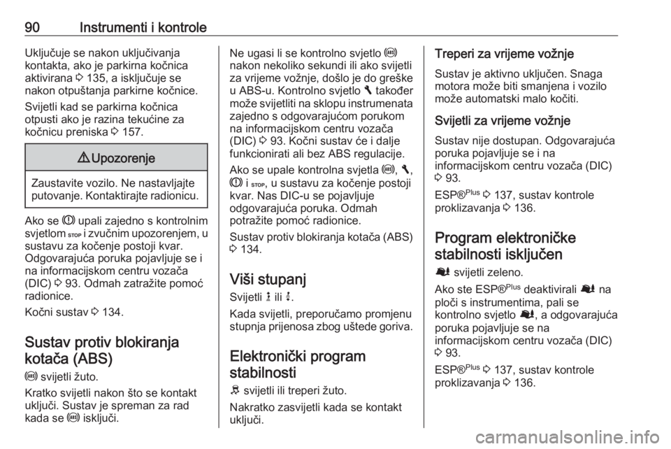 OPEL VIVARO B 2016.5  Priručnik za vlasnika (in Croatian) 90Instrumenti i kontroleUključuje se nakon uključivanja
kontakta, ako je parkirna kočnica
aktivirana  3 135, a isključuje se
nakon otpuštanja parkirne kočnice.
Svijetli kad se parkirna kočnica
