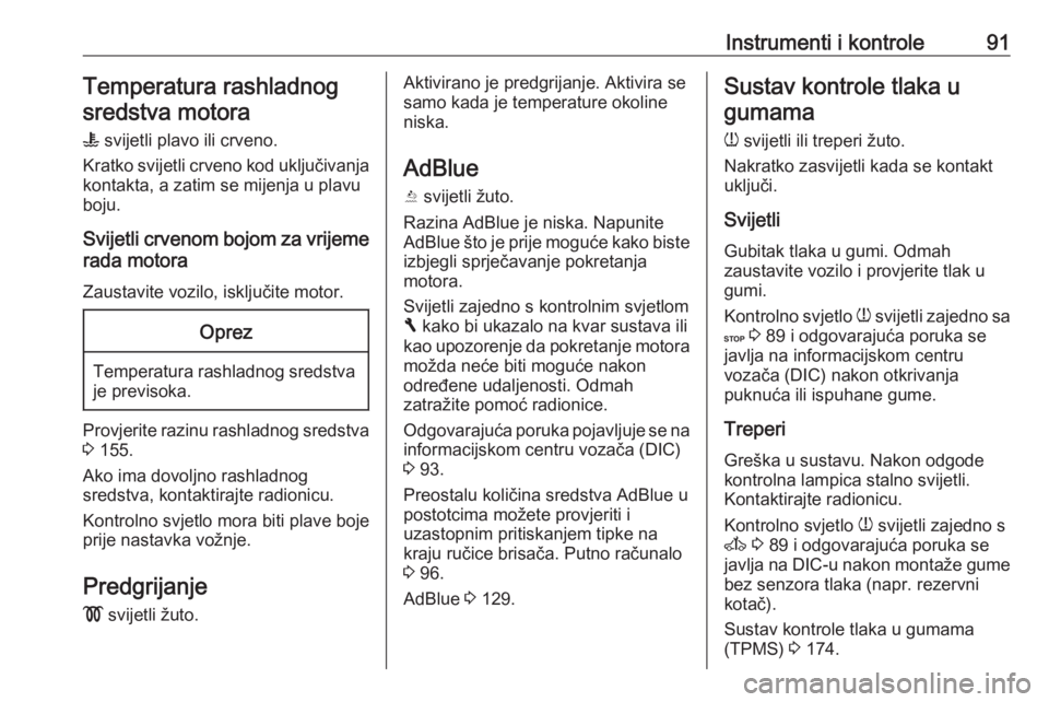 OPEL VIVARO B 2016.5  Priručnik za vlasnika (in Croatian) Instrumenti i kontrole91Temperatura rashladnogsredstva motora
W  svijetli plavo ili crveno.
Kratko svijetli crveno kod uključivanja kontakta, a zatim se mijenja u plavu
boju.
Svijetli crvenom bojom z