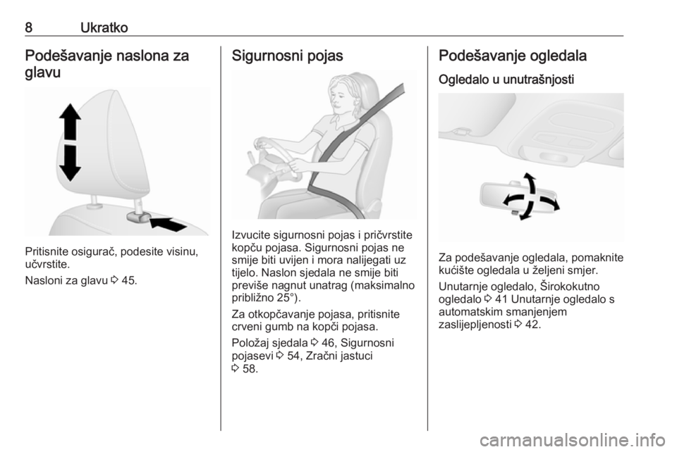 OPEL VIVARO B 2017.5  Priručnik za vlasnika (in Croatian) 8UkratkoPodešavanje naslona zaglavu
Pritisnite osigurač, podesite visinu,
učvrstite.
Nasloni za glavu  3 45.
Sigurnosni pojas
Izvucite sigurnosni pojas i pričvrstite
kopču pojasa. Sigurnosni poja