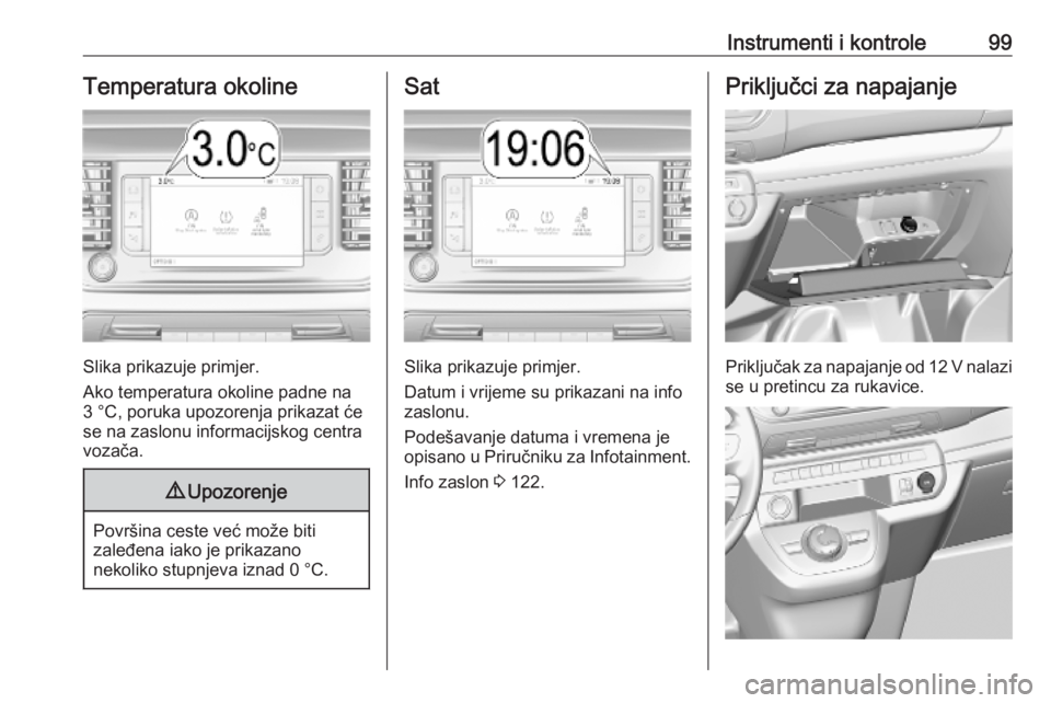 OPEL VIVARO C 2020  Priručnik za vlasnika (in Croatian) Instrumenti i kontrole99Temperatura okoline
Slika prikazuje primjer.
Ako temperatura okoline padne na
3 °C, poruka upozorenja prikazat će
se na zaslonu informacijskog centra
vozača.
9 Upozorenje
Po