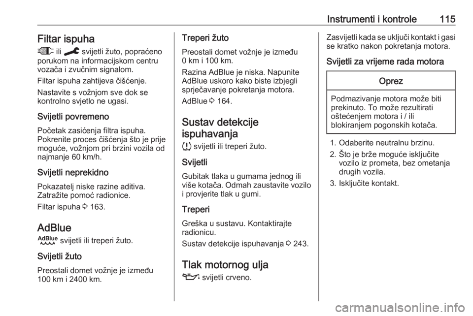 OPEL VIVARO C 2020  Priručnik za vlasnika (in Croatian) Instrumenti i kontrole115Filtar ispuha+  ili C  svijetli žuto, popraćeno
porukom na informacijskom centru
vozača i zvučnim signalom.
Filtar ispuha zahtijeva čišćenje.
Nastavite s vožnjom sve d