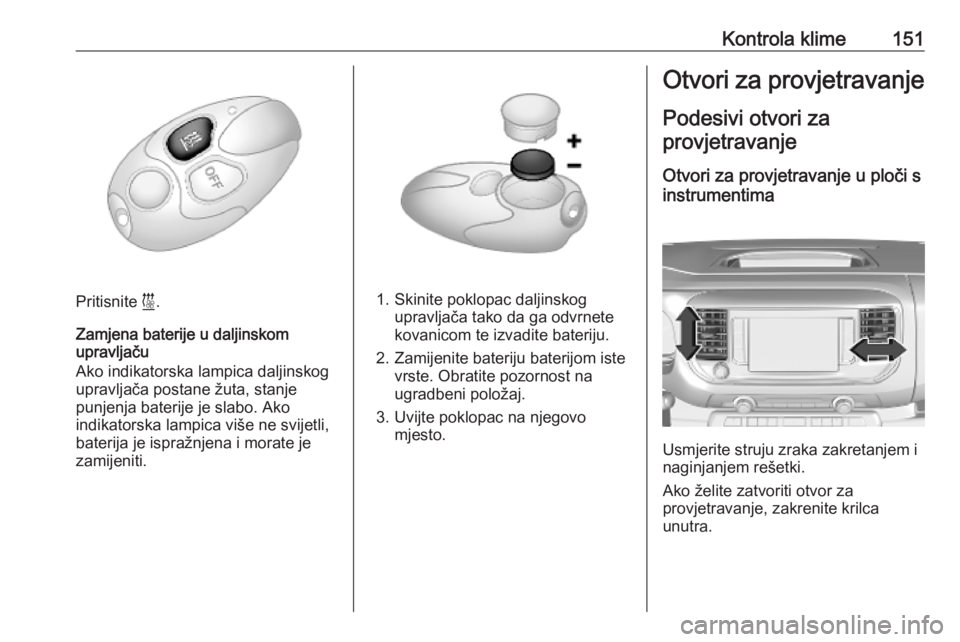 OPEL VIVARO C 2020 Priručnik za vlasnika (in Croatian) Kontrola klime151
Pritisnite i.
Zamjena baterije u daljinskom
upravljaču
Ako indikatorska lampica daljinskog
upravljača postane žuta, stanje
punjenja baterije je slabo. Ako
indikatorska lampica vi OPEL VIVARO C 2020 Priručnik za vlasnika (in Croatian) Kontrola klime151
Pritisnite i.
Zamjena baterije u daljinskom
upravljaču
Ako indikatorska lampica daljinskog
upravljača postane žuta, stanje
punjenja baterije je slabo. Ako
indikatorska lampica vi