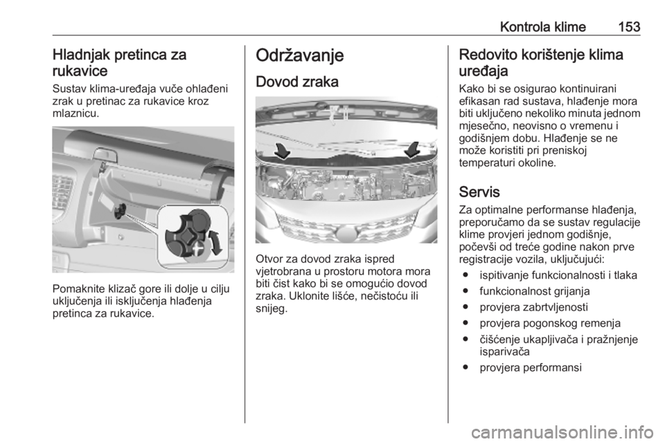 OPEL VIVARO C 2020 Priručnik za vlasnika (in Croatian) Kontrola klime153Hladnjak pretinca za
rukavice
Sustav klima-uređaja vuče ohlađeni
zrak u pretinac za rukavice kroz
mlaznicu.
Pomaknite klizač gore ili dolje u cilju
uključenja ili isključenja hl OPEL VIVARO C 2020 Priručnik za vlasnika (in Croatian) Kontrola klime153Hladnjak pretinca za
rukavice
Sustav klima-uređaja vuče ohlađeni
zrak u pretinac za rukavice kroz
mlaznicu.
Pomaknite klizač gore ili dolje u cilju
uključenja ili isključenja hl