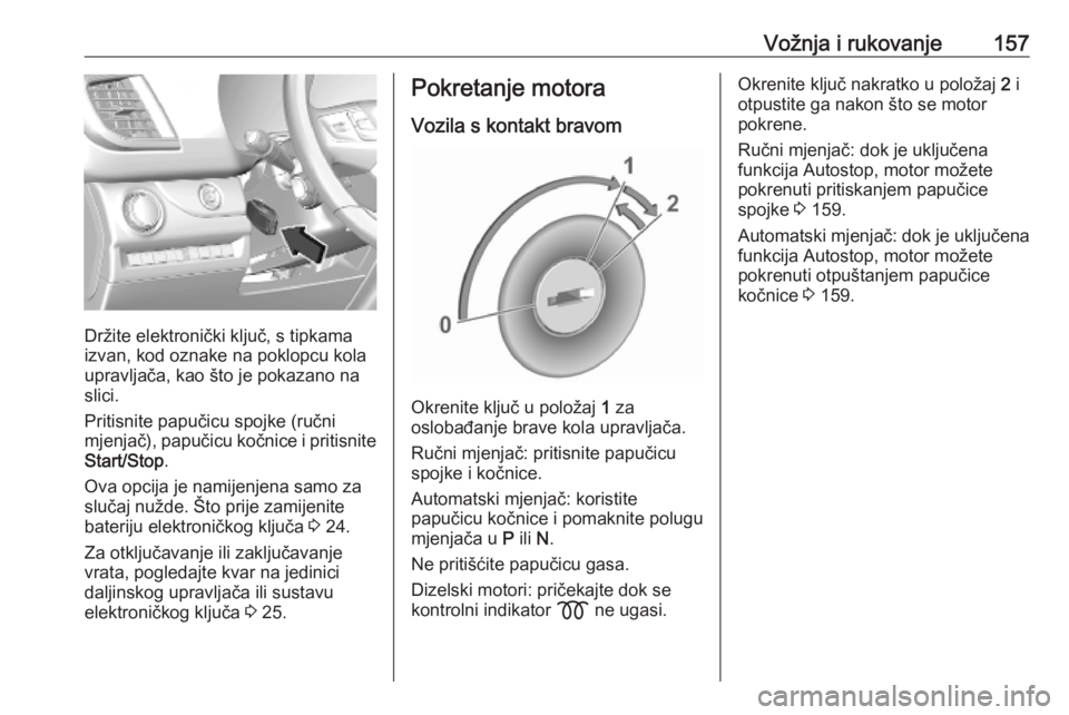 OPEL VIVARO C 2020 Priručnik za vlasnika (in Croatian) Vožnja i rukovanje157
Držite elektronički ključ, s tipkama
izvan, kod oznake na poklopcu kola
upravljača, kao što je pokazano na
slici.
Pritisnite papučicu spojke (ručni
mjenjač), papučicu k OPEL VIVARO C 2020 Priručnik za vlasnika (in Croatian) Vožnja i rukovanje157
Držite elektronički ključ, s tipkama
izvan, kod oznake na poklopcu kola
upravljača, kao što je pokazano na
slici.
Pritisnite papučicu spojke (ručni
mjenjač), papučicu k