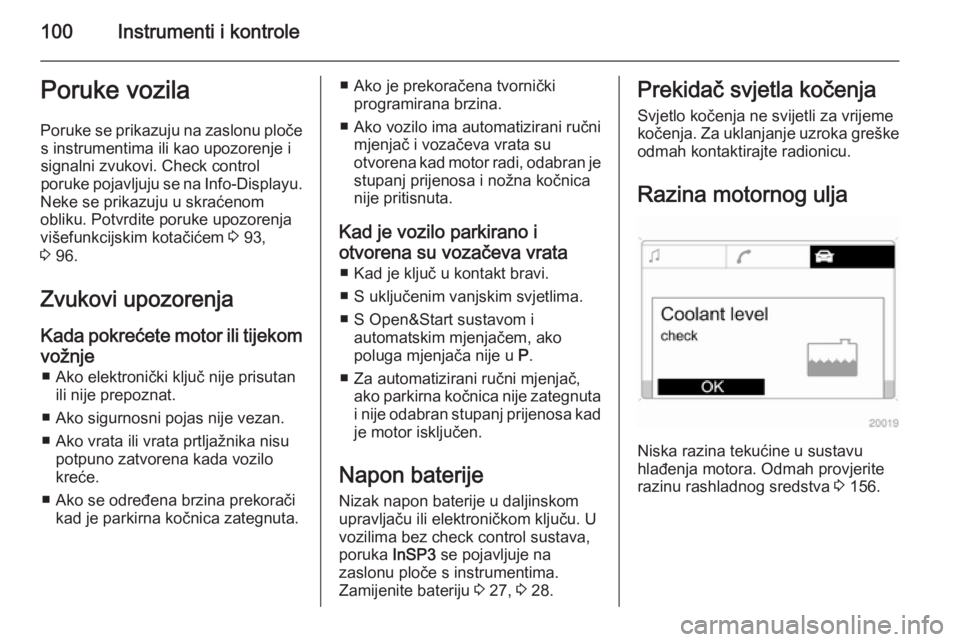 OPEL ZAFIRA B 2014  Priručnik za vlasnika (in Croatian) 100Instrumenti i kontrolePoruke vozila
Poruke se prikazuju na zaslonu ploče s instrumentima ili kao upozorenje isignalni zvukovi. Check control
poruke pojavljuju se na  Info-Displayu.
Neke se prikazu