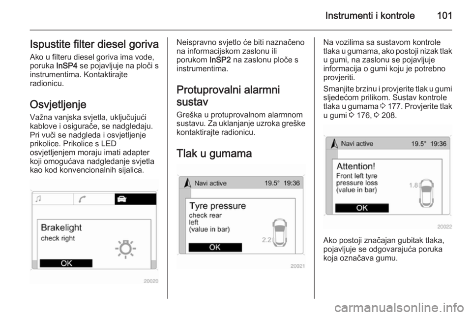 OPEL ZAFIRA B 2014  Priručnik za vlasnika (in Croatian) Instrumenti i kontrole101Ispustite filter diesel goriva
Ako u filteru diesel goriva ima vode,
poruka  InSP4 se pojavljuje na ploči s
instrumentima. Kontaktirajte
radionicu.
Osvjetljenje
Važna vanjsk