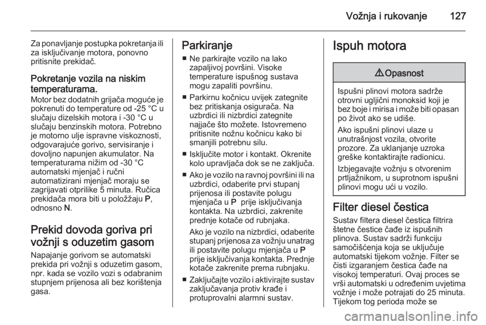 OPEL ZAFIRA B 2014  Priručnik za vlasnika (in Croatian) Vožnja i rukovanje127
Za ponavljanje postupka pokretanja iliza isključivanje motora, ponovno
pritisnite prekidač.
Pokretanje vozila na niskim
temperaturama. Motor bez dodatnih grijača moguće je
p