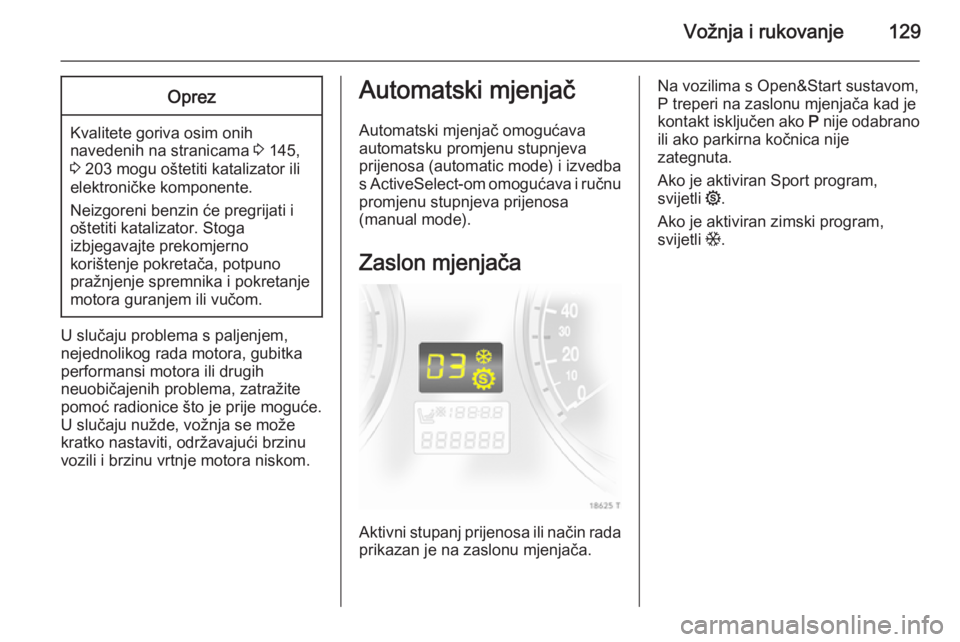 OPEL ZAFIRA B 2014  Priručnik za vlasnika (in Croatian) Vožnja i rukovanje129Oprez
Kvalitete goriva osim onihnavedenih na stranicama  3 145,
3  203 mogu oštetiti katalizator ili
elektroničke komponente.
Neizgoreni benzin će pregrijati i
oštetiti katal