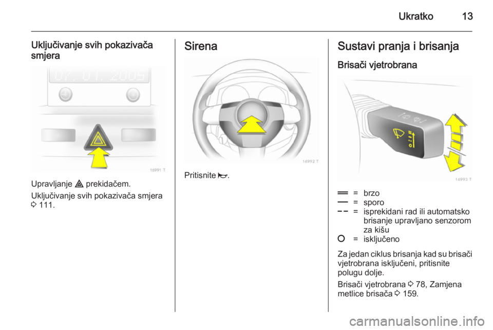 OPEL ZAFIRA B 2014  Priručnik za vlasnika (in Croatian) Ukratko13
Uključivanje svih pokazivača
smjera
Upravljanje  ¨ prekidačem.
Uključivanje svih pokazivača smjera
3  111.
Sirena
Pritisnite  j.
Sustavi pranja i brisanja
Brisači vjetrobrana&=brzo%=s